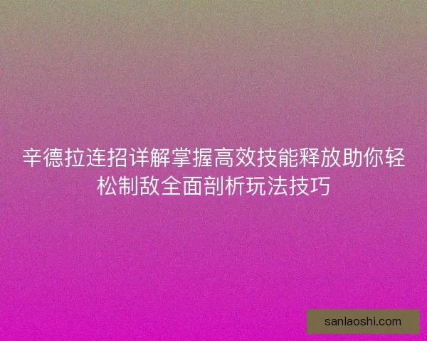 辛德拉连招详解掌握高效技能释放助你轻松制敌全面剖析玩法技巧