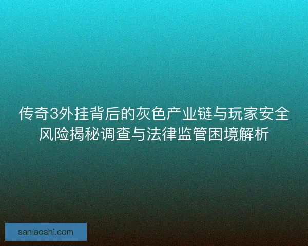 传奇3外挂背后的灰色产业链与玩家安全风险揭秘调查与法律监管困境解析