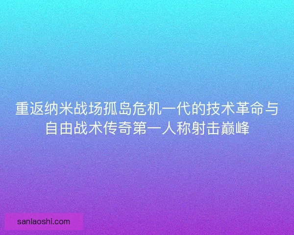 重返纳米战场孤岛危机一代的技术革命与自由战术传奇第一人称射击巅峰