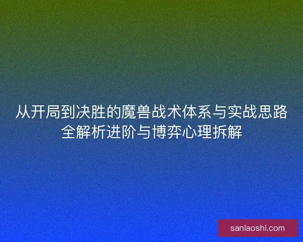 从开局到决胜的魔兽战术体系与实战思路全解析进阶与博弈心理拆解