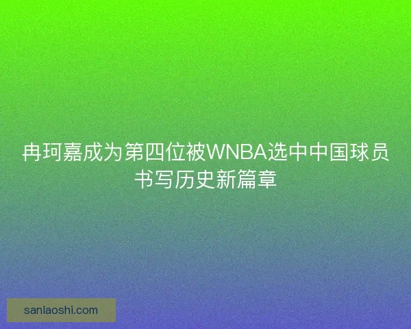 冉珂嘉成为第四位被WNBA选中中国球员书写历史新篇章