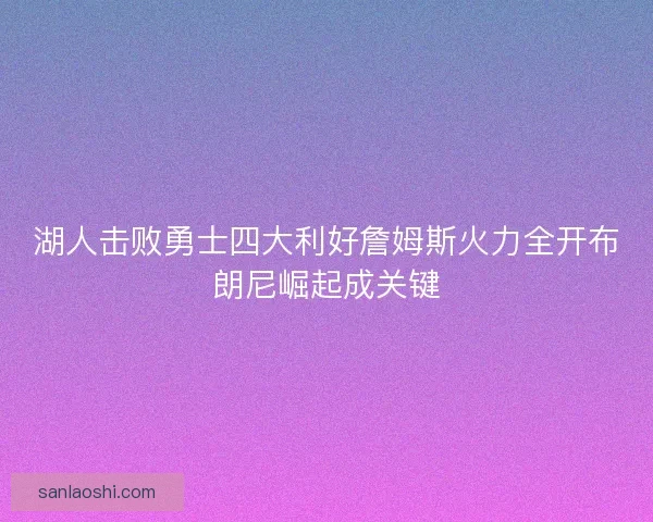 湖人击败勇士四大利好詹姆斯火力全开布朗尼崛起成关键