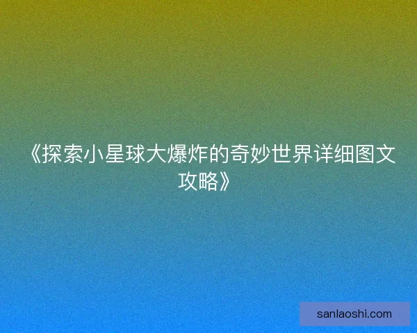 《探索小星球大爆炸的奇妙世界详细图文攻略》