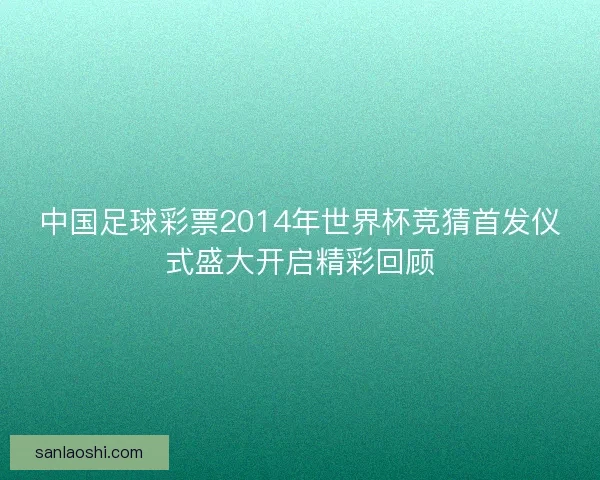 中国足球彩票2014年世界杯竞猜首发仪式盛大开启精彩回顾